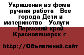 Украшения из фома  ручная работа - Все города Дети и материнство » Услуги   . Пермский край,Красновишерск г.